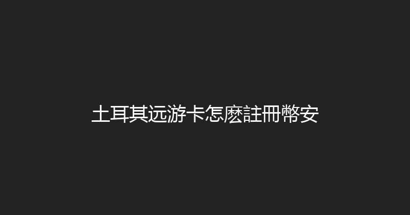 土耳其远游卡怎麽註冊幣安 