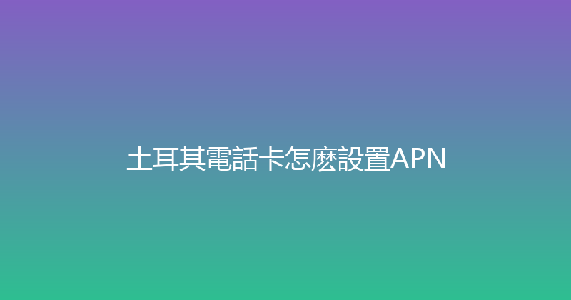 土耳其電話卡怎麽設置APN 