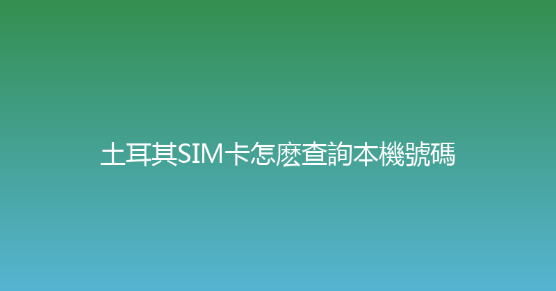 土耳其SIM卡怎麽查詢本機號碼 