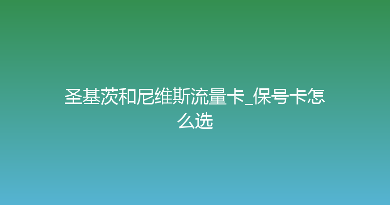 圣基茨和尼维斯流量卡_保号卡怎么选 