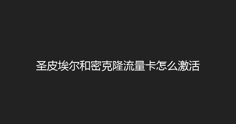 圣皮埃尔和密克隆流量卡怎么激活 