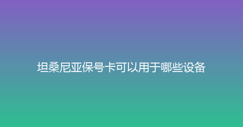 坦桑尼亚保号卡可以用于哪些设备 