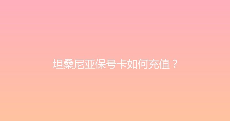 坦桑尼亚保号卡如何充值？ 