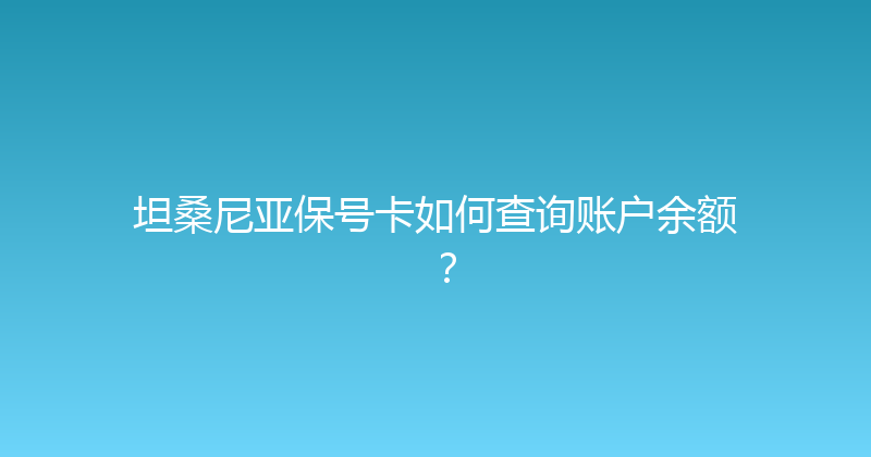 坦桑尼亚保号卡如何查询账户余额？ 
