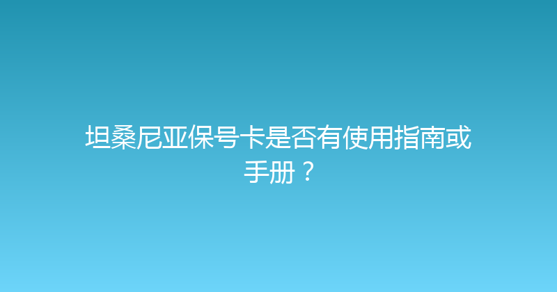 坦桑尼亚保号卡是否有使用指南或手册？ 