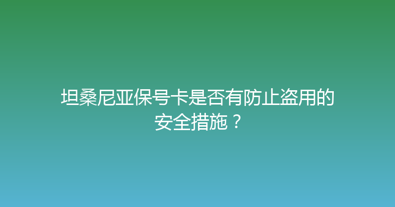 坦桑尼亚保号卡是否有防止盗用的安全措施？ 