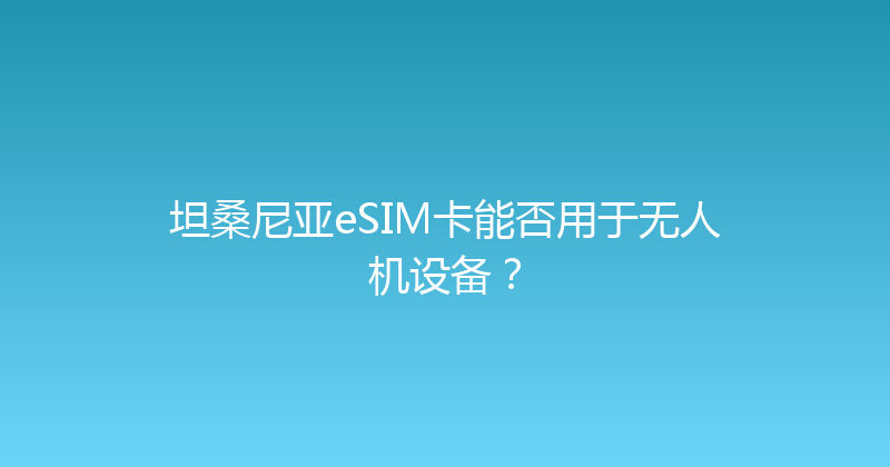 坦桑尼亚eSIM卡能否用于无人机设备？ 