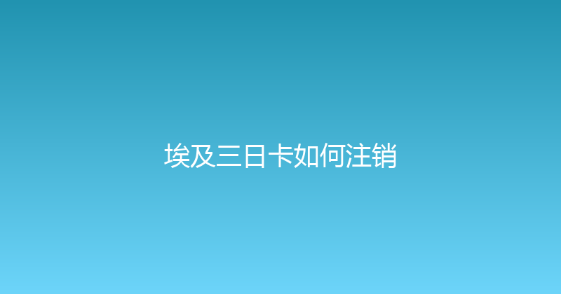 埃及三日卡如何注销 