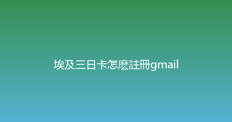 埃及三日卡怎麽註冊gmail 