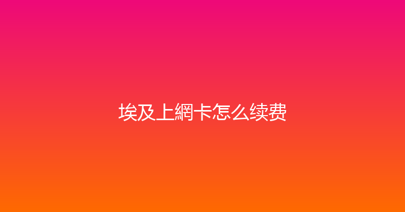 埃及上網卡怎么续费 
