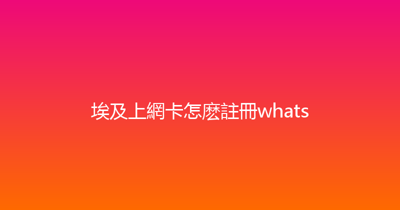 埃及上網卡怎麽註冊whats 