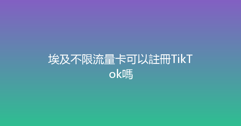 埃及不限流量卡可以註冊TikTok嗎 
