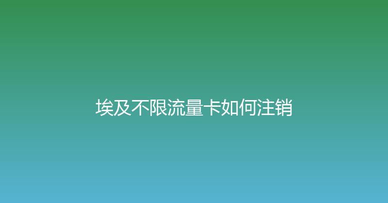 埃及不限流量卡如何注销 
