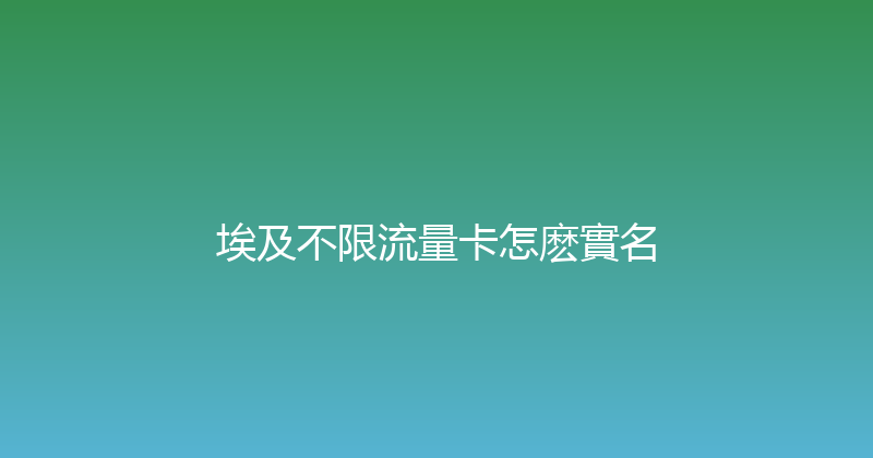 埃及不限流量卡怎麽實名 