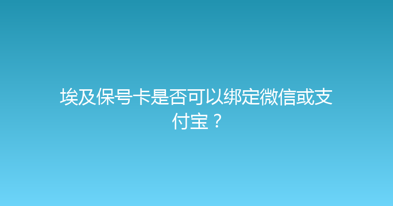 埃及保号卡是否可以绑定微信或支付宝？ 