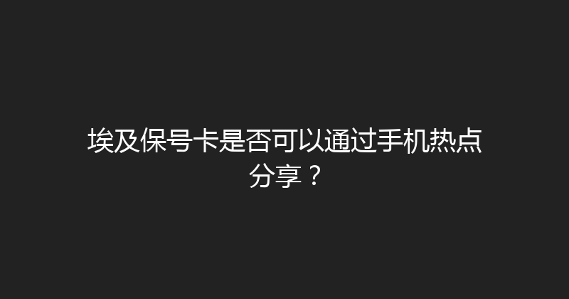 埃及保号卡是否可以通过手机热点分享？ 