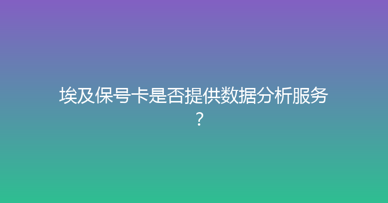 埃及保号卡是否提供数据分析服务？ 