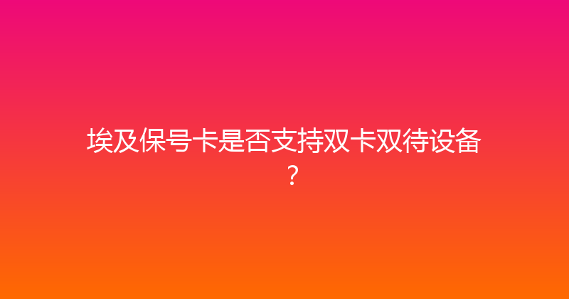 埃及保号卡是否支持双卡双待设备？ 