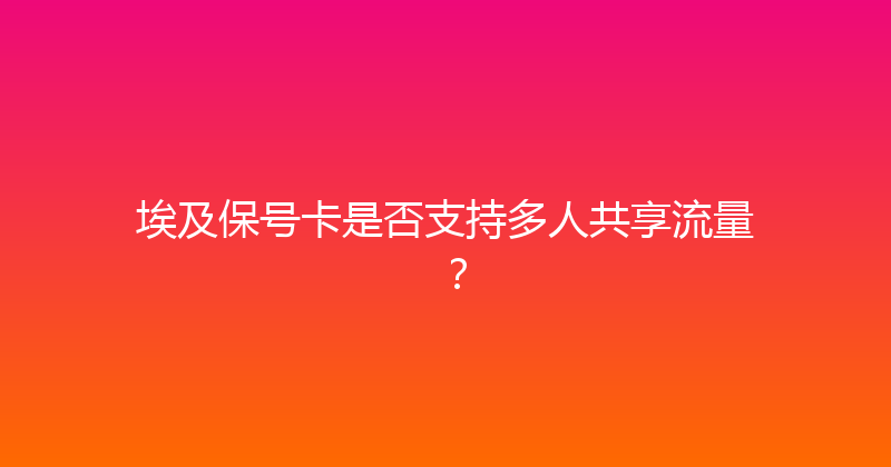 埃及保号卡是否支持多人共享流量？ 