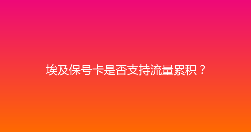 埃及保号卡是否支持流量累积？ 