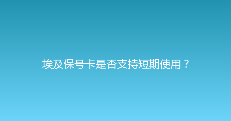 埃及保号卡是否支持短期使用？ 