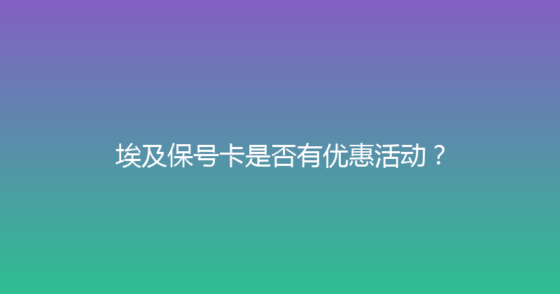 埃及保号卡是否有优惠活动？ 