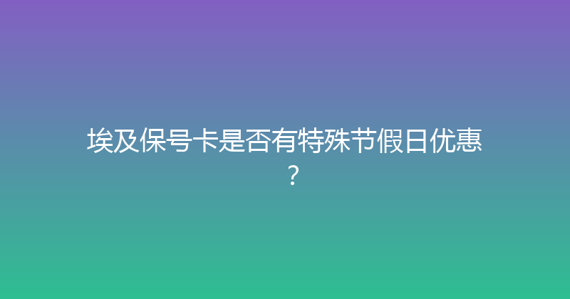 埃及保号卡是否有特殊节假日优惠？ 