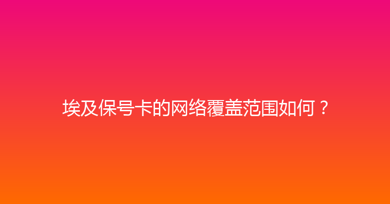 埃及保号卡的网络覆盖范围如何？ 