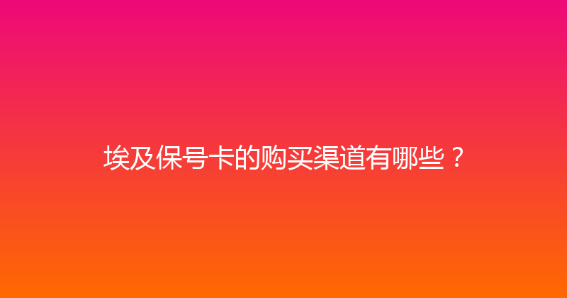 埃及保号卡的购买渠道有哪些？ 