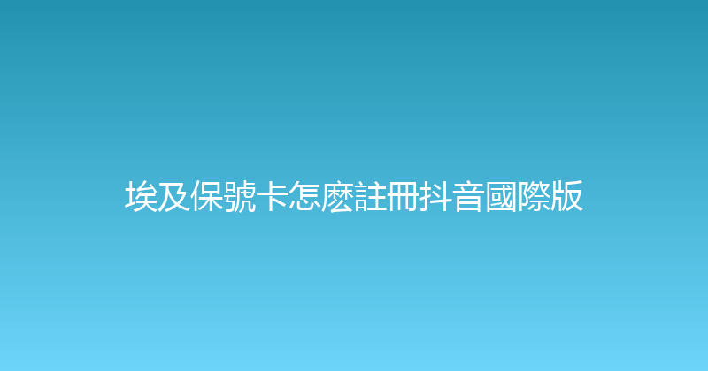 埃及保號卡怎麽註冊抖音國際版 