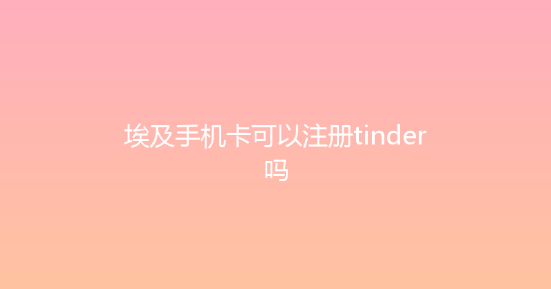 埃及手机卡可以注册tinder吗 