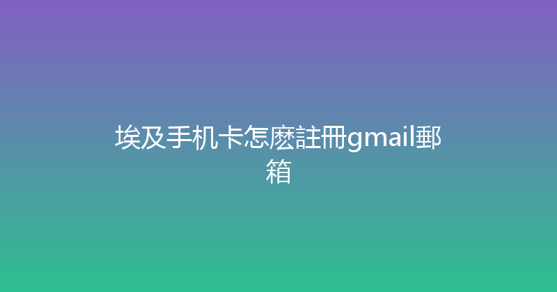 埃及手机卡怎麽註冊gmail郵箱 