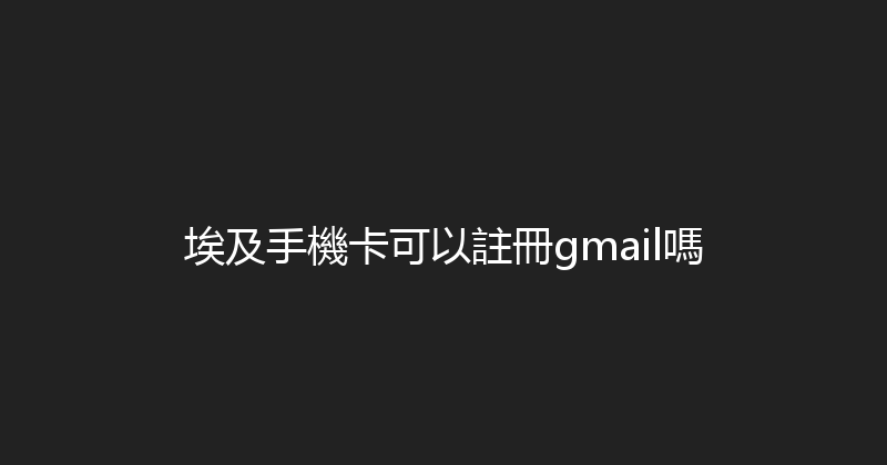 埃及手機卡可以註冊gmail嗎 