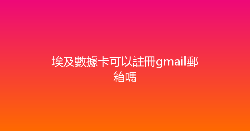 埃及數據卡可以註冊gmail郵箱嗎 