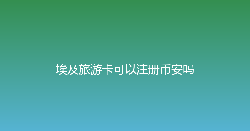 埃及旅游卡可以注册币安吗 