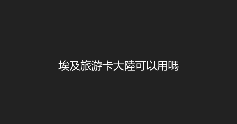 埃及旅游卡大陸可以用嗎 