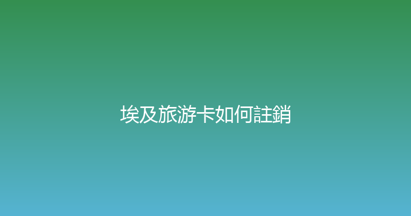 埃及旅游卡如何註銷 