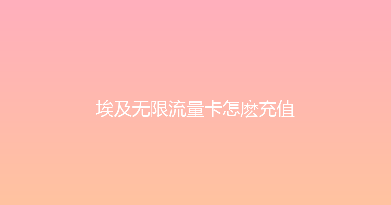 埃及无限流量卡怎麽充值 