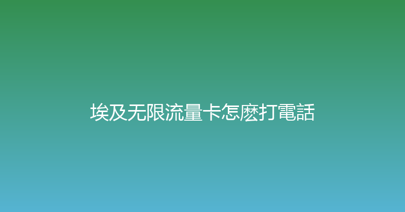 埃及无限流量卡怎麽打電話 