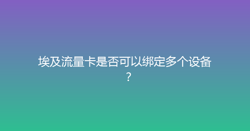 埃及流量卡是否可以绑定多个设备？ 