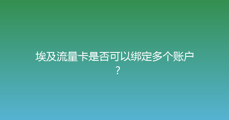 埃及流量卡是否可以绑定多个账户？ 