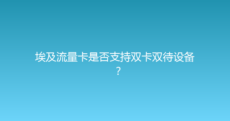 埃及流量卡是否支持双卡双待设备？ 
