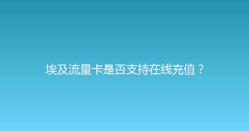 埃及流量卡是否支持在线充值？ 