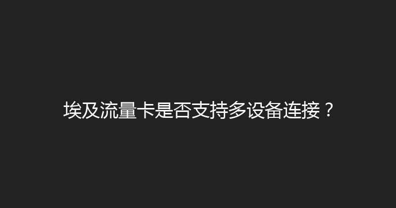 埃及流量卡是否支持多设备连接？ 