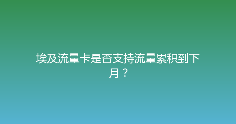 埃及流量卡是否支持流量累积到下月？ 