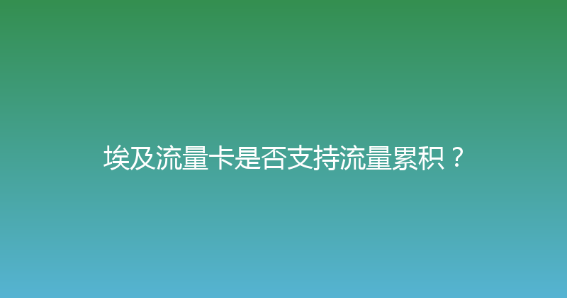 埃及流量卡是否支持流量累积？ 