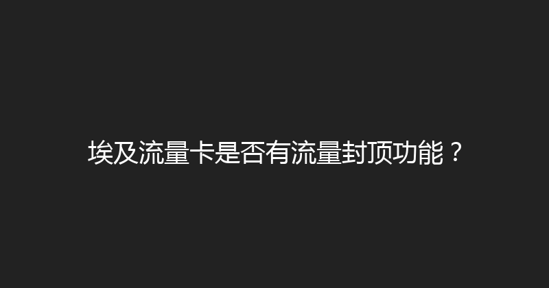 埃及流量卡是否有流量封顶功能？ 