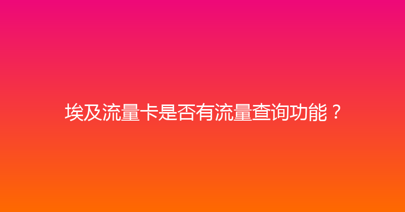埃及流量卡是否有流量查询功能？ 
