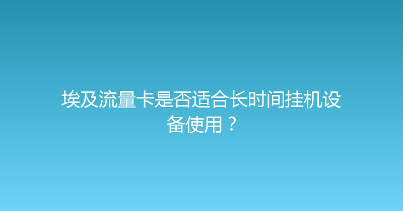埃及流量卡是否适合长时间挂机设备使用？ 