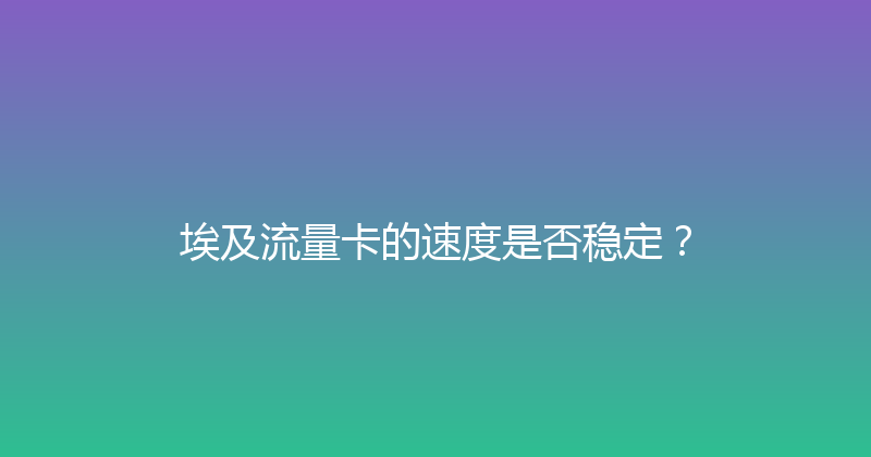 埃及流量卡的速度是否稳定？ 